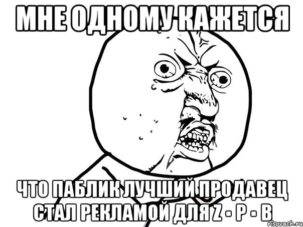 мне одному кажется что паблик лучший продавец стал рекламой для z ▪ p ▪ b, Мем Ну почему (белый фон)