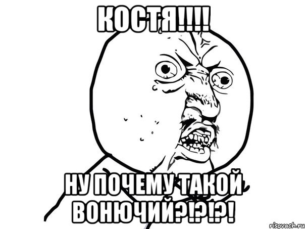 костя!!! ну почему такой вонючий?!?!?!, Мем Ну почему (белый фон)