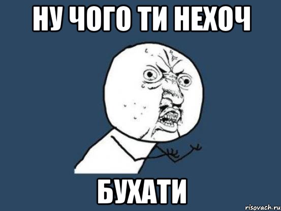 ну чого ти нехоч БУХАТИ, Мем Ну почему