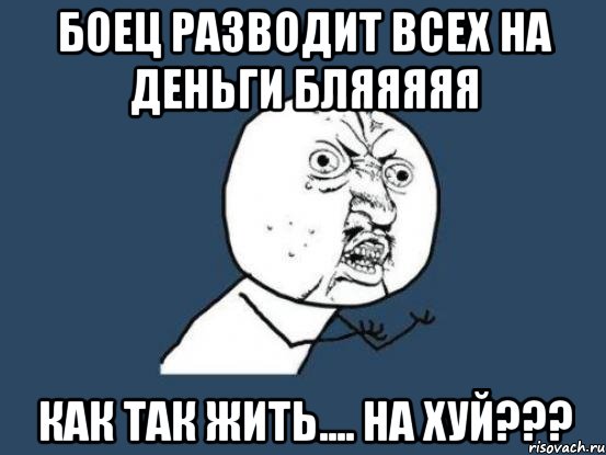 Боец Разводит всех на деньги Бляяяяя как так жить.... на хуй???, Мем Ну почему