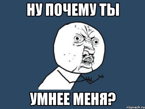 ну почему ты умнее меня?, Мем Ну почему