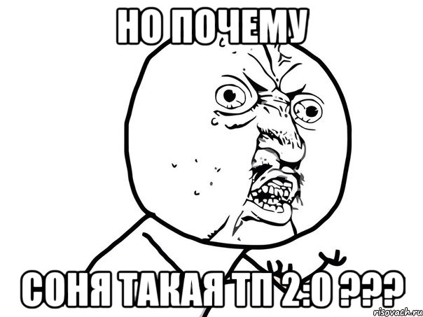 но почему Соня такая ТП 2:0 ???, Мем Ну почему (белый фон)