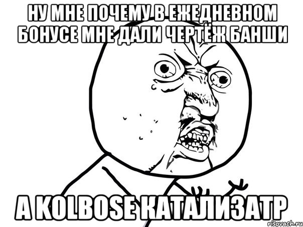 Ну мне почему в ежедневном бонусе мне дали чертёж банши А Kolbosе катализатр, Мем Ну почему (белый фон)