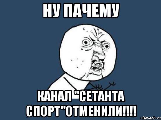 Ну пачему канал "сетанта спорт"отменили!!!!, Мем Ну почему