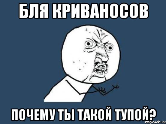 БЛЯ Криваносов почему ты такой тупой?, Мем Ну почему