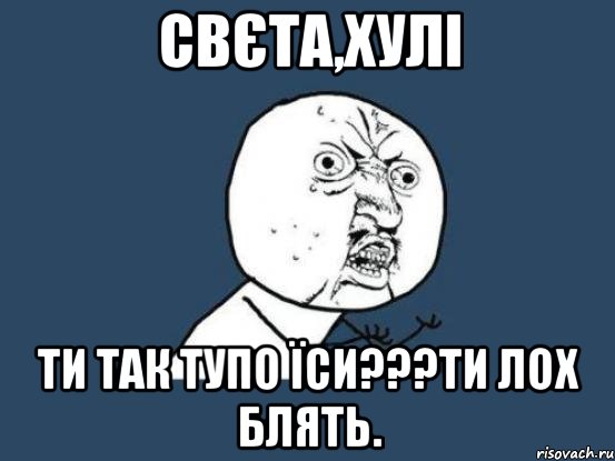 Свєта,хулі ти так тупо їси???ти лох блять., Мем Ну почему