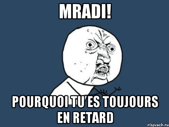 MRADI! Pourquoi tu es toujours en retard, Мем Ну почему