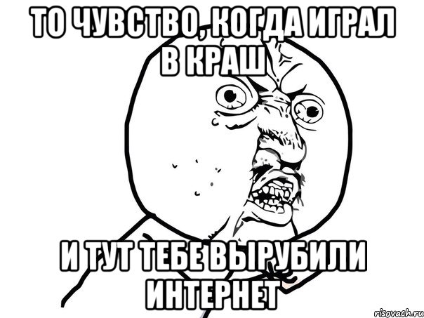 То чувство, когда играл в краш и тут тебе вырубили интернет, Мем Ну почему (белый фон)