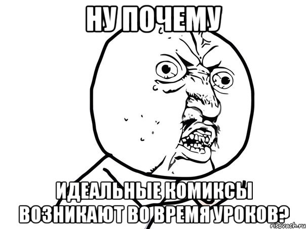 ну почему идеальные комиксы возникают во время уроков?, Мем Ну почему (белый фон)