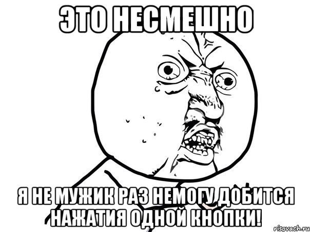 это несмешно я не мужик раз немогу добится нажатия одной кнопки!, Мем Ну почему (белый фон)