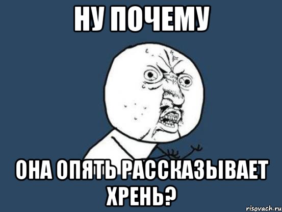 ну почему она опять рассказывает хрень?, Мем Ну почему