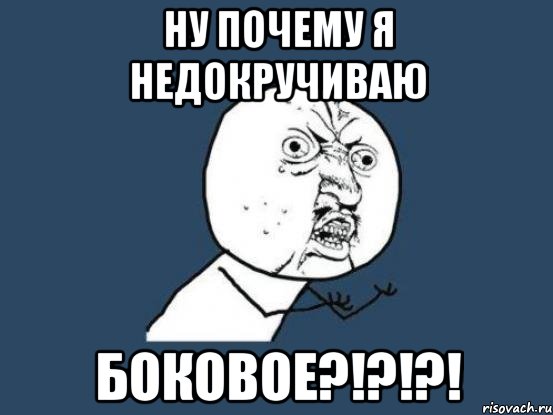 ну почему я недокручиваю боковое?!?!?!, Мем Ну почему