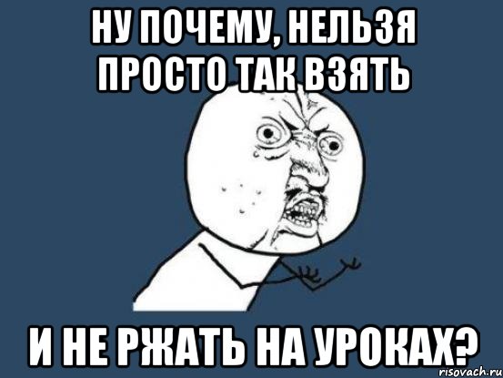 Ну почему, нельзя просто так взять и не ржать на уроках?, Мем Ну почему