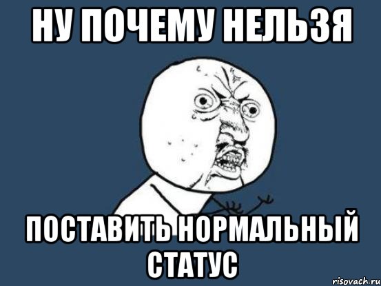 Ну почему нельзя поставить нормальный статус, Мем Ну почему