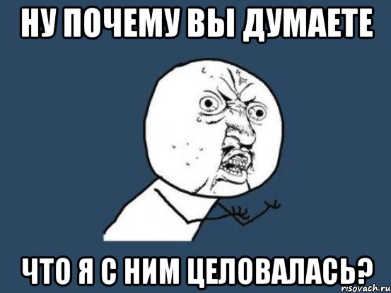 ну почему вы думаете что я с ним целовалась?, Мем Ну почему