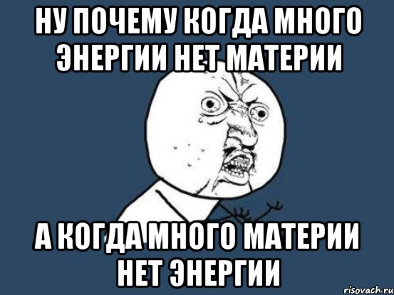 Ну почему когда много энергии нет материи А когда много материи нет энергии, Мем Ну почему