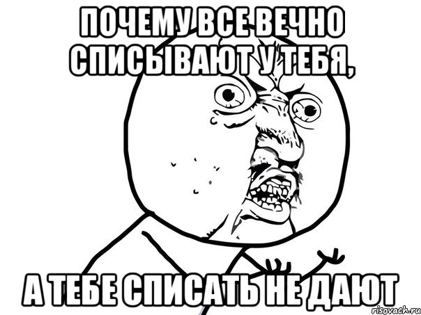 почему все вечно списывают у тебя, а тебе списать не дают, Мем Ну почему (белый фон)