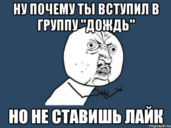 Ну почему ты вступил в группу "дождь" НО НЕ СТАВИШЬ ЛАЙК, Мем Ну почему