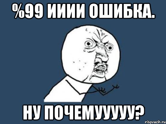 %99 ииии ошибка. ну почемууууу?, Мем Ну почему