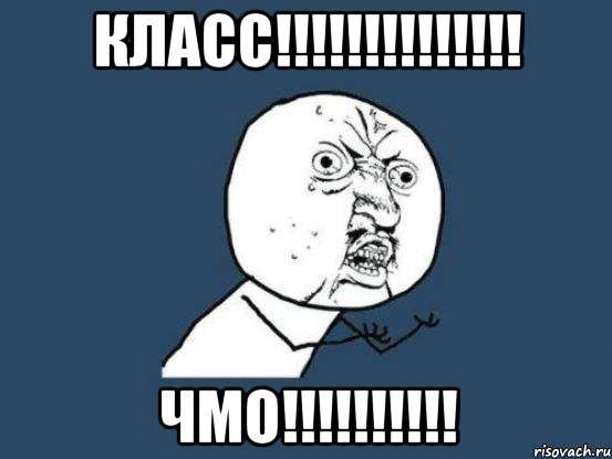 КЛАСС!!!!!!!!!!!!!! ЧМО!!!!!!!!!!, Мем Ну почему