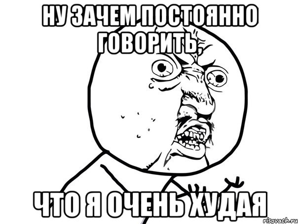 ну зачем постоянно говорить, что я очень худая, Мем Ну почему (белый фон)