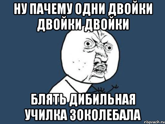 ну пачему одни двойки двойки двойки блять дибильная училка зоколебала, Мем Ну почему