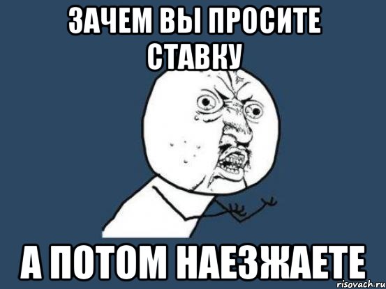 зачем вы просите ставку а потом наезжаете, Мем Ну почему