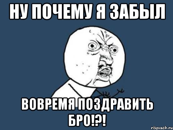 Ну почему я забыл вовремя поздравить бро!?!, Мем Ну почему