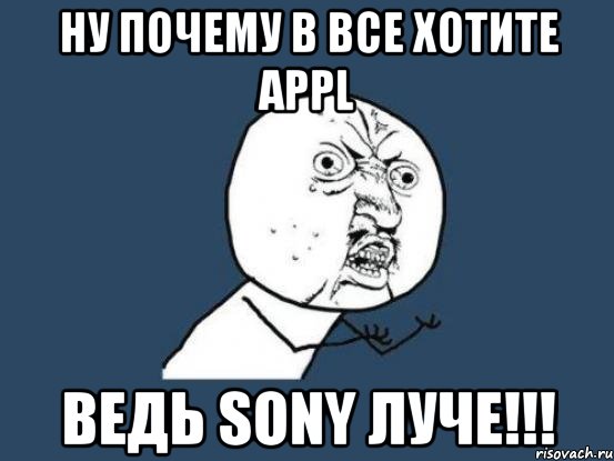 НУ почему в все хотите APPL ведь SONY луче!!!, Мем Ну почему