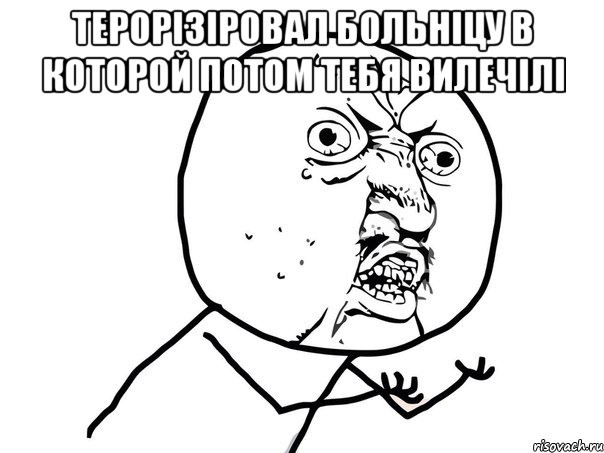 Терорізіровал больніцу в которой потом тебя вилечілі , Мем Ну почему (белый фон)