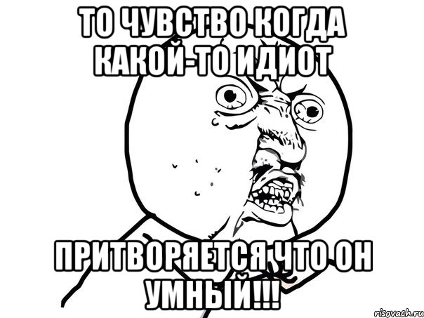 То чувство когда какой-то идиот притворяется что он умный!!!, Мем Ну почему (белый фон)