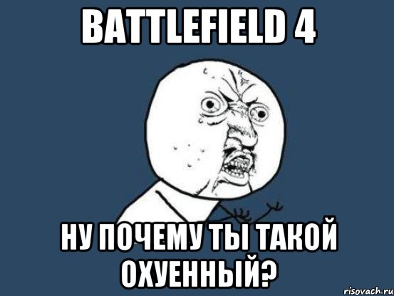 Battlefield 4 Ну почему ты такой охуенный?, Мем Ну почему