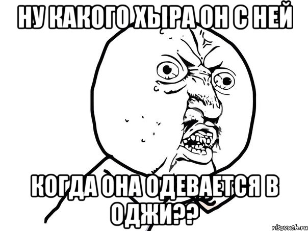 Ну какого хыра он с ней Когда она одевается в оджи??, Мем Ну почему (белый фон)