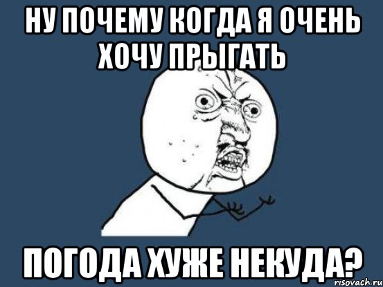 ну почему когда я очень хочу прыгать погода хуже некуда?, Мем Ну почему