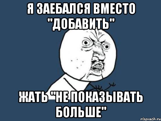 Я заебался вместо "добавить" жать "не показывать больше", Мем Ну почему