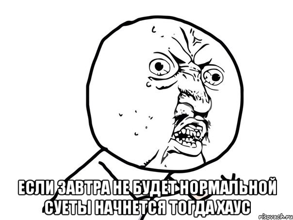  если завтра не будет нормальной суеты начнется тогда хаус, Мем Ну почему (белый фон)