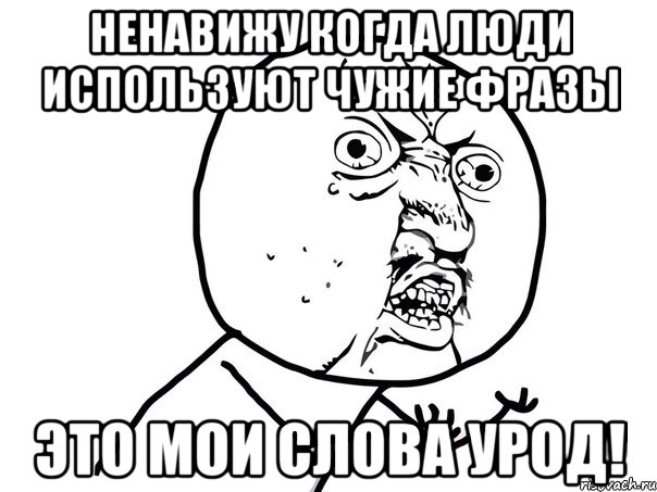 Ненавижу когда люди используют чужие фразы Это мои слова урод!, Мем Ну почему (белый фон)