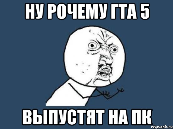 Ну рочему гта 5 выпустят на пк, Мем Ну почему