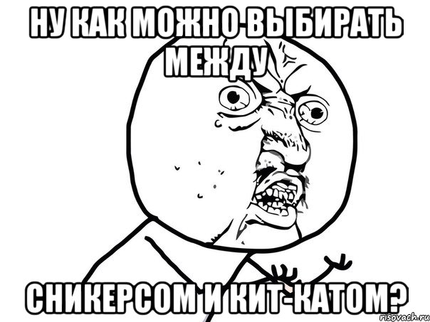 ну как можно выбирать между Сникерсом и Кит-Катом?, Мем Ну почему (белый фон)