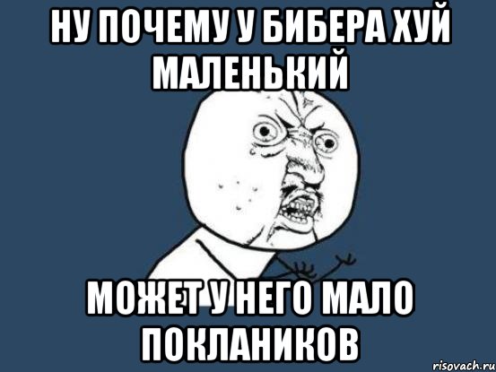 НУ ПОЧЕМУ У БИБЕРА ХУЙ МАЛЕНЬКИЙ МОЖЕТ У НЕГО МАЛО ПОКЛАНИКОВ, Мем Ну почему