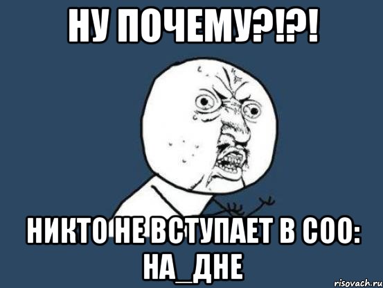 Ну почему?!?! Никто не вступает в соо: НА_ДНЕ, Мем Ну почему