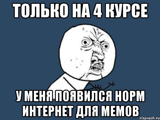 Только на 4 курсе У меня появился норм интернет для мемов, Мем Ну почему