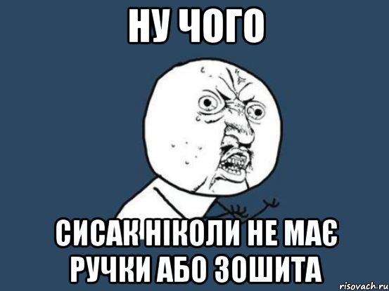 ну чого сисак ніколи не має ручки або зошита, Мем Ну почему