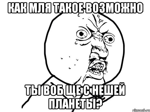 как мля такое возможно ты воб ще с нешей планеты?, Мем Ну почему (белый фон)