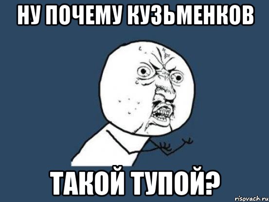 ну почему Кузьменков такой тупой?, Мем Ну почему