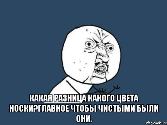  Какая разница какого цвета носки?Главное чтобы чистыми были они., Мем Ну почему