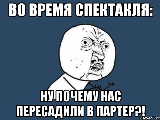 Во время спектакля: Ну почему нас пересадили в партер?!, Мем Ну почему