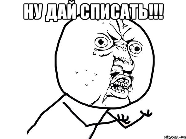 ну дай списать!!! , Мем Ну почему (белый фон)