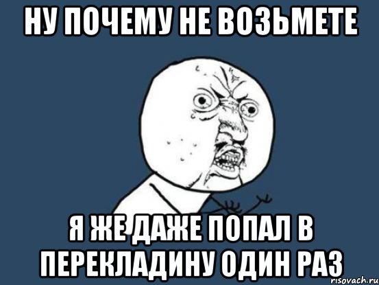 ну почему не возьмете я же даже попал в перекладину один раз, Мем Ну почему