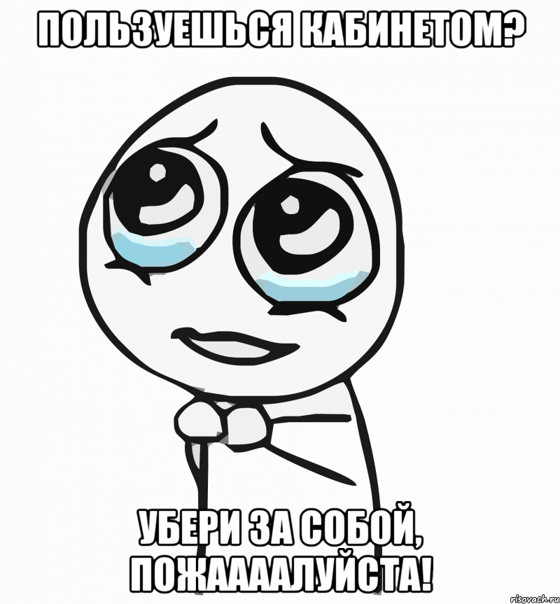 пользуешься кабинетом? убери за собой, пожаааалуйста!, Мем  ну пожалуйста (please)